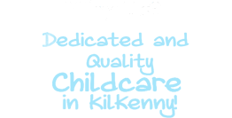 Why Us? Dedicated and Quality Childcare in Kilkenny!